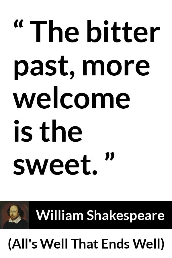 William Shakespeare - All's Well That Ends Well - The bitter past, more welcome is the sweet.