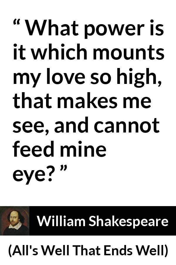 William Shakespeare - All's Well That Ends Well - What power is it which mounts my love so high, that makes me see, and cannot feed mine eye?