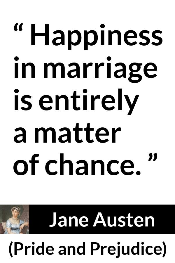 Jane Austen - Pride and Prejudice - Happiness in marriage is entirely a matter of chance.
