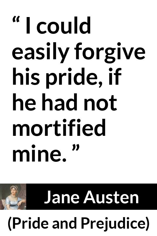 Jane Austen - Pride and Prejudice - I could easily forgive his pride, if he had not mortified mine.