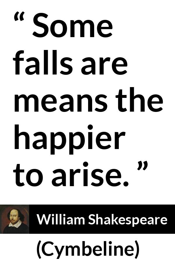 William Shakespeare - Cymbeline - Some falls are means the happier to arise.