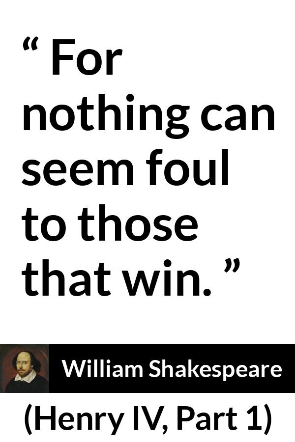 William Shakespeare - Henry IV, Part 1 - For nothing can seem foul to those that win.
