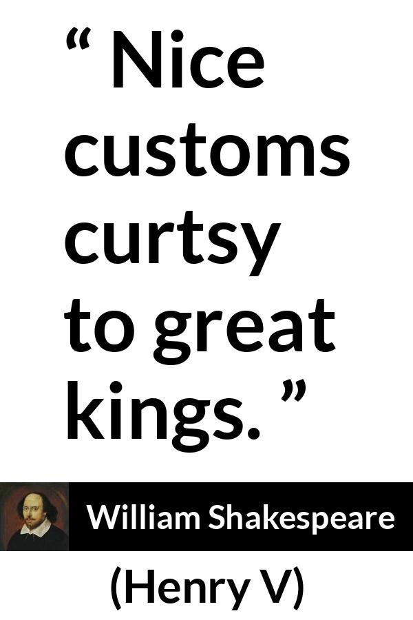 William Shakespeare - Henry V - Nice customs curtsy to great kings.