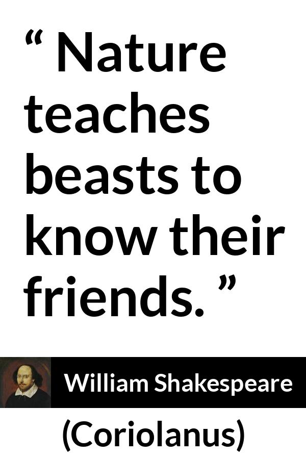 William Shakespeare - Coriolanus - Nature teaches beasts to know their friends.