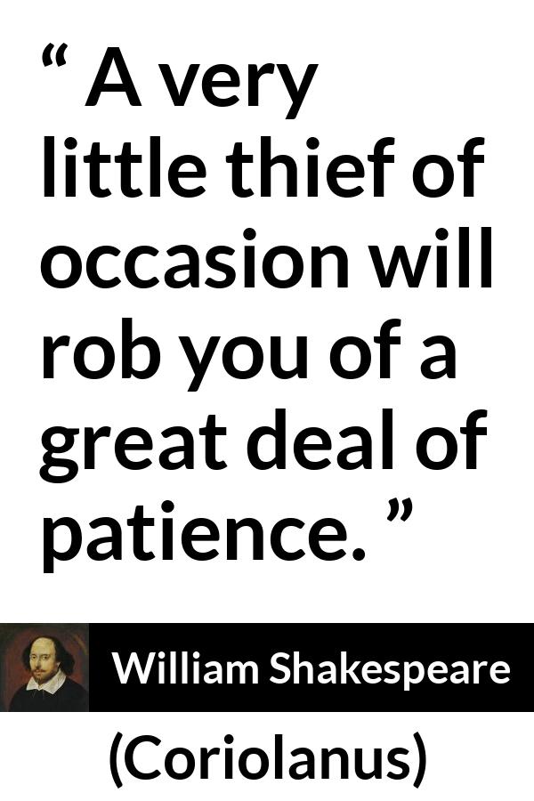 William Shakespeare - Coriolanus - A very little thief of occasion will rob you of a great deal of patience.