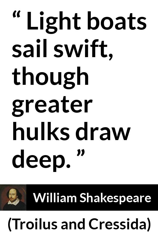 William Shakespeare - Troilus and Cressida - Light boats sail swift, though greater hulks draw deep.
