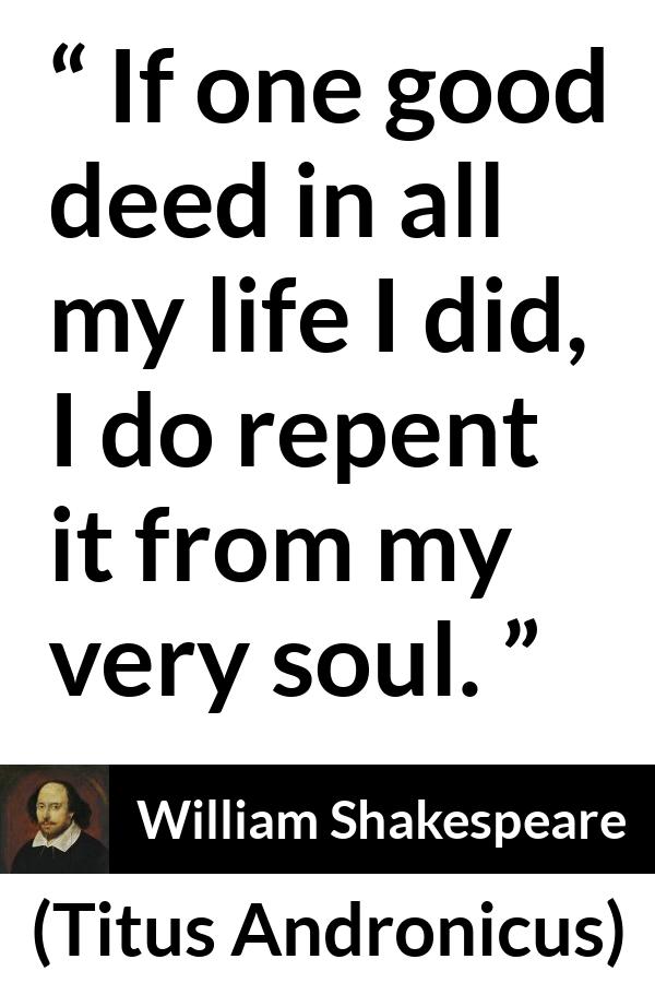 William Shakespeare - Titus Andronicus - If one good deed in all my life I did, I do repent it from my very soul.