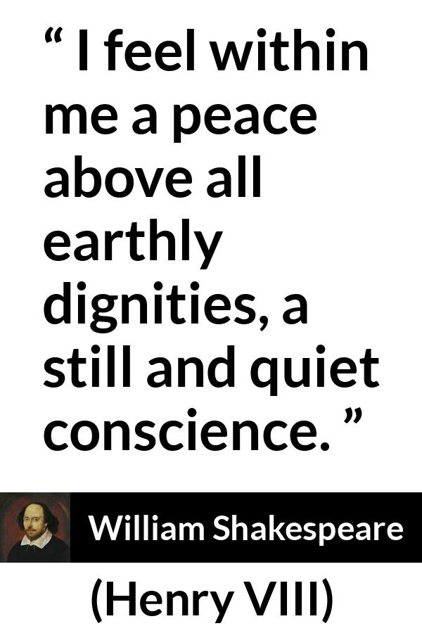 William Shakespeare - Henry VIII - I feel within me a peace above all earthly dignities, a still and quiet conscience.