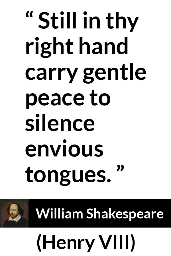 William Shakespeare - Henry VIII - Still in thy right hand carry gentle peace to silence envious tongues.