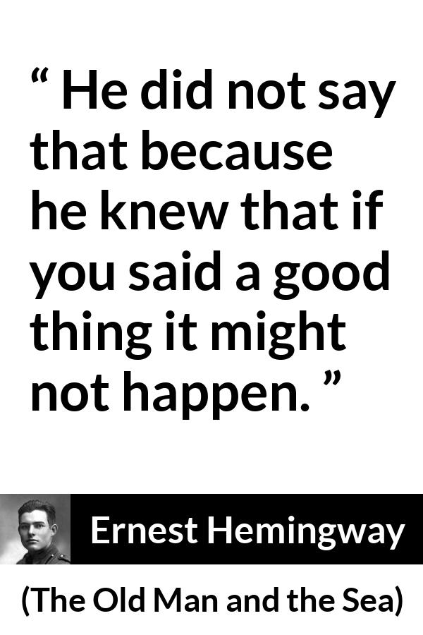 Ernest Hemingway - The Old Man and the Sea - He did not say that because he knew that if you said a good thing it might not happen.