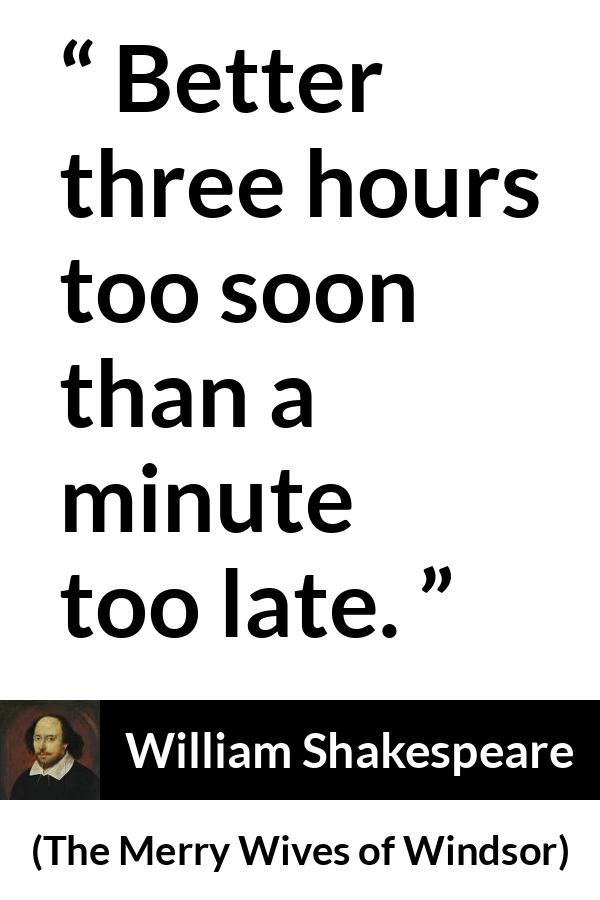 William Shakespeare - The Merry Wives of Windsor - Better three hours too soon than a minute too late.