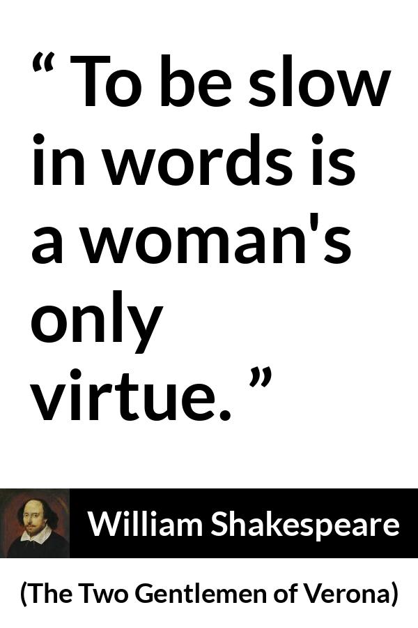 William Shakespeare - The Two Gentlemen of Verona - To be slow in words is a woman's only virtue.