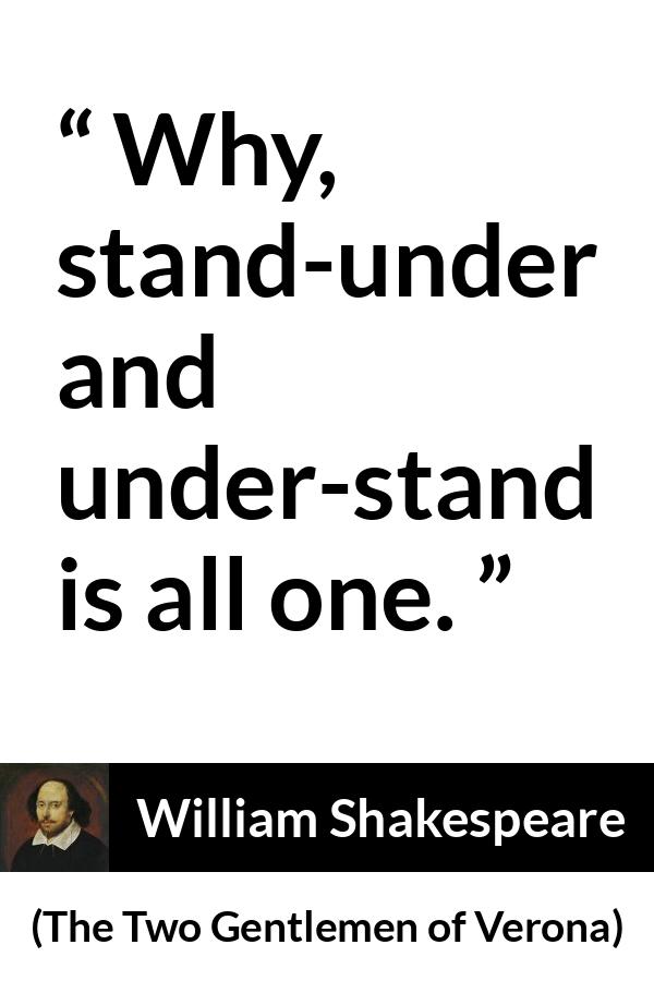 William Shakespeare - The Two Gentlemen of Verona - Why, stand-under and under-stand is all one.