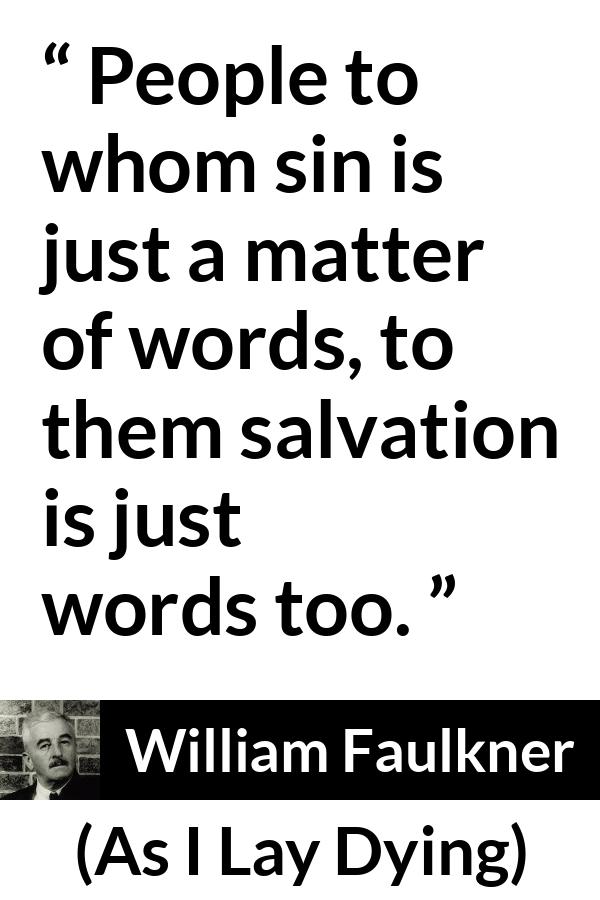 William Faulkner - As I Lay Dying - People to whom sin is just a matter of words, to them salvation is just words too.