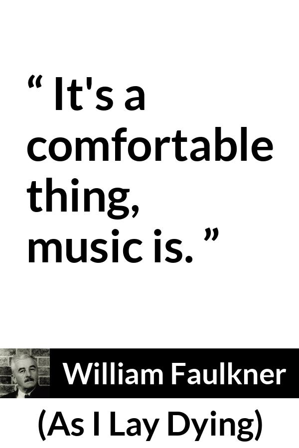 William Faulkner - As I Lay Dying - It's a comfortable thing, music is.