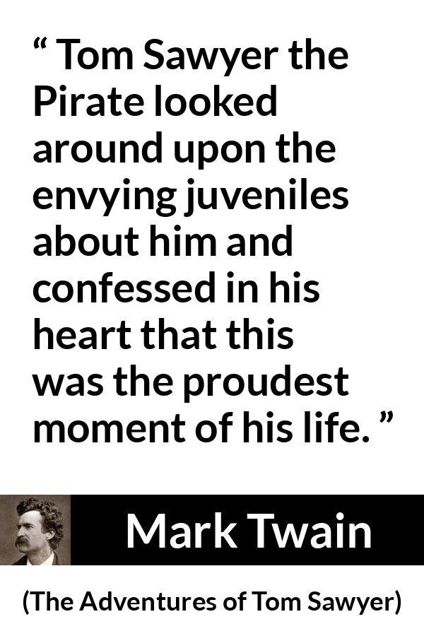 Mark Twain - The Adventures of Tom Sawyer - Tom Sawyer the Pirate looked around upon the envying juveniles about him and confessed in his heart that this was the proudest moment of his life.