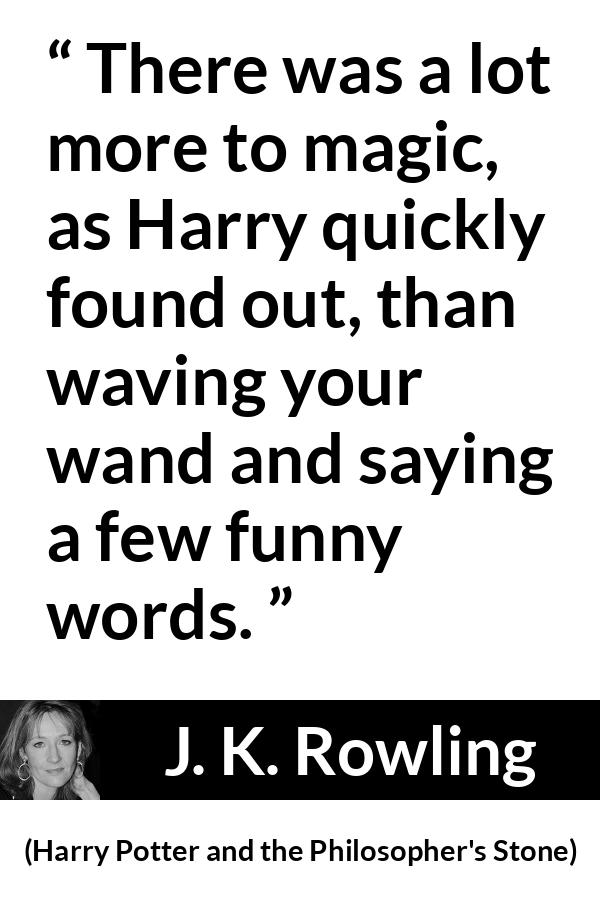 J. K. Rowling - Harry Potter and the Philosopher's Stone - There was a lot more to magic, as Harry quickly found out, than waving your wand and saying a few funny words.