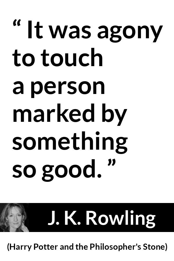J. K. Rowling - Harry Potter and the Philosopher's Stone - It was agony to touch a person marked by something so good.