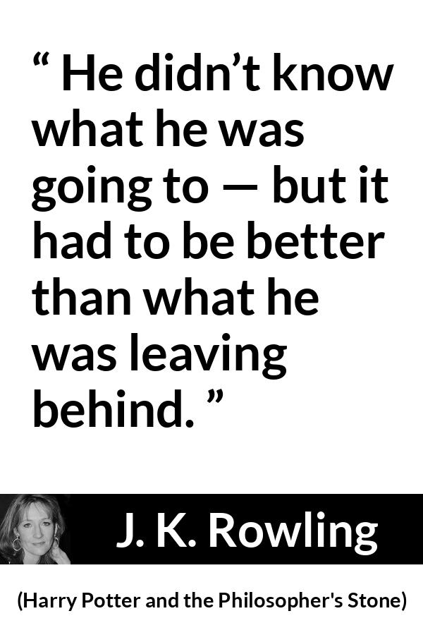 J. K. Rowling - Harry Potter and the Philosopher's Stone - He didn’t know what he was going to — but it had to be better than what he was leaving behind.