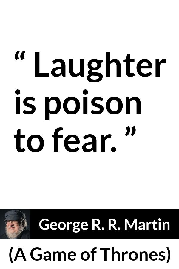 George R. R. Martin - A Game of Thrones - Laughter is poison to fear.