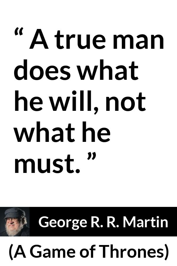 George R. R. Martin - A Game of Thrones - A true man does what he will, not what he must.