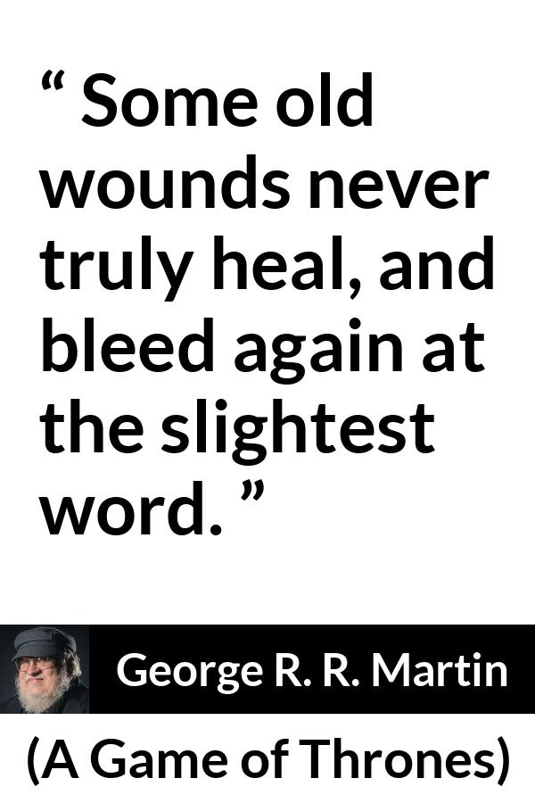 George R. R. Martin - A Game of Thrones - Some old wounds never truly heal, and bleed again at the slightest word.