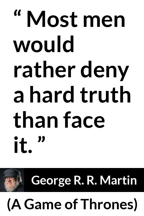 George R. R. Martin - A Game of Thrones - Most men would rather deny a hard truth than face it.