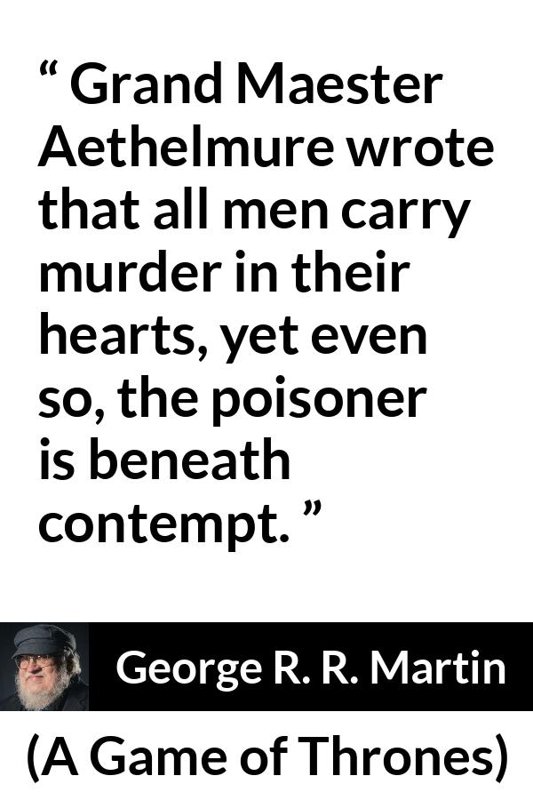 George R. R. Martin - A Game of Thrones - Grand Maester Aethelmure wrote that all men carry murder in their hearts, yet even so, the poisoner is beneath contempt.