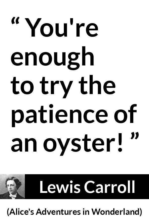 Lewis Carroll - Alice's Adventures in Wonderland - You're enough to try the patience of an oyster!