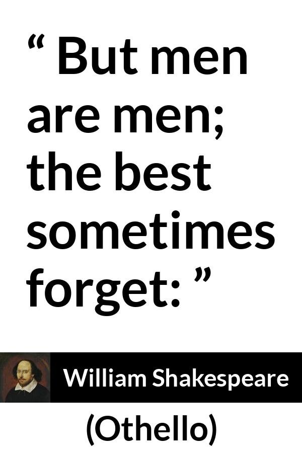 William Shakespeare - Othello - But men are men; the best sometimes forget: