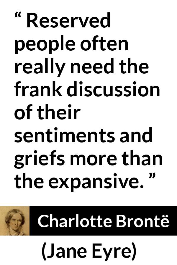 Charlotte Brontë - Jane Eyre - Reserved people often really need the frank discussion of their sentiments and griefs more than the expansive.
