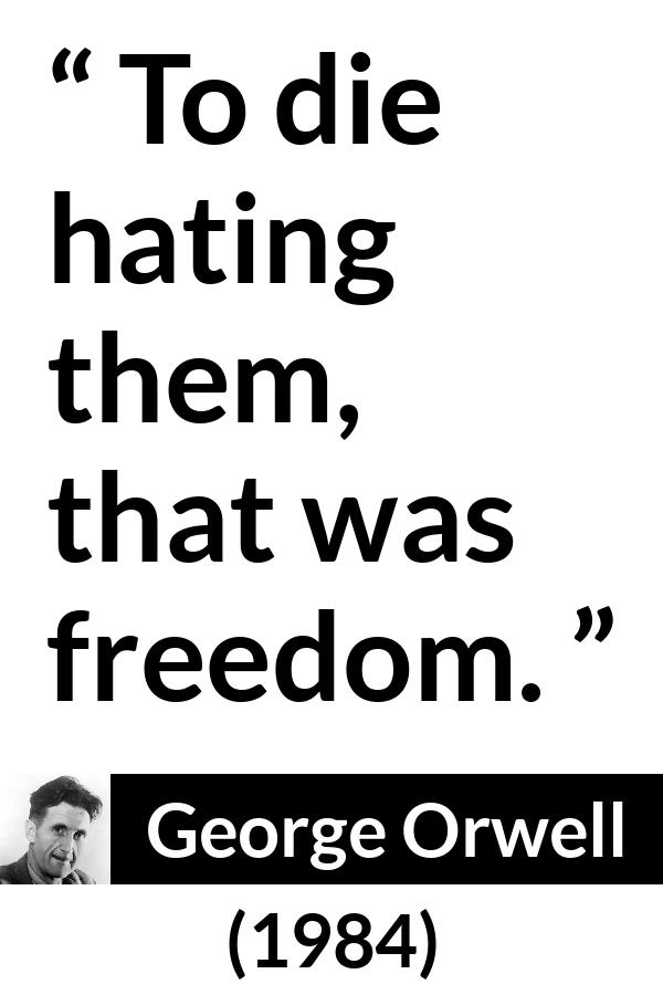 George Orwell - 1984 - To die hating them, that was freedom.