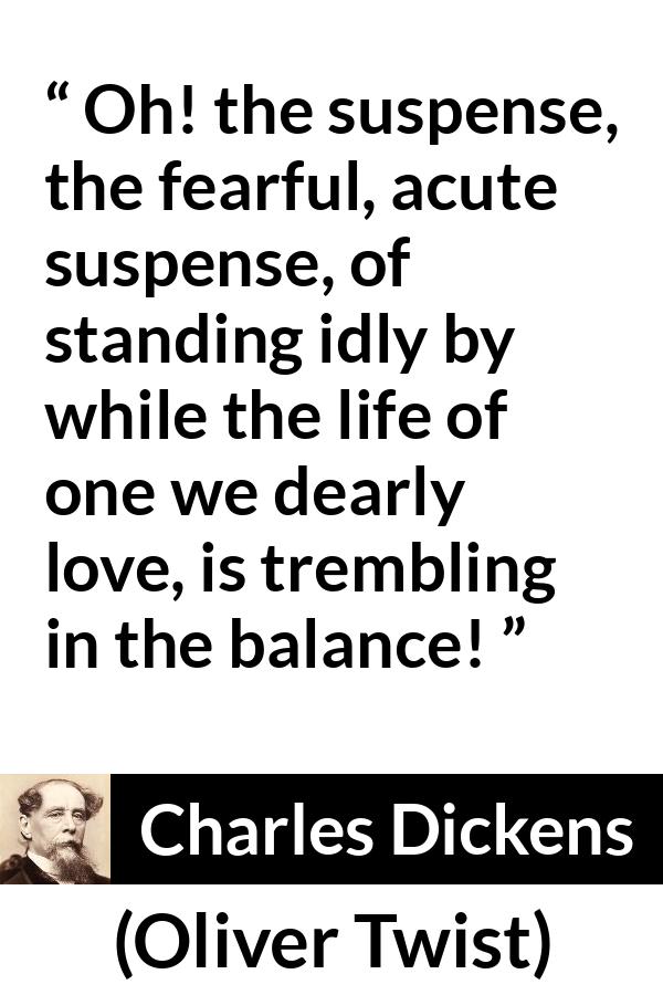 Charles Dickens - Oliver Twist - Oh! the suspense, the fearful, acute suspense, of standing idly by while the life of one we dearly love, is trembling in the balance!