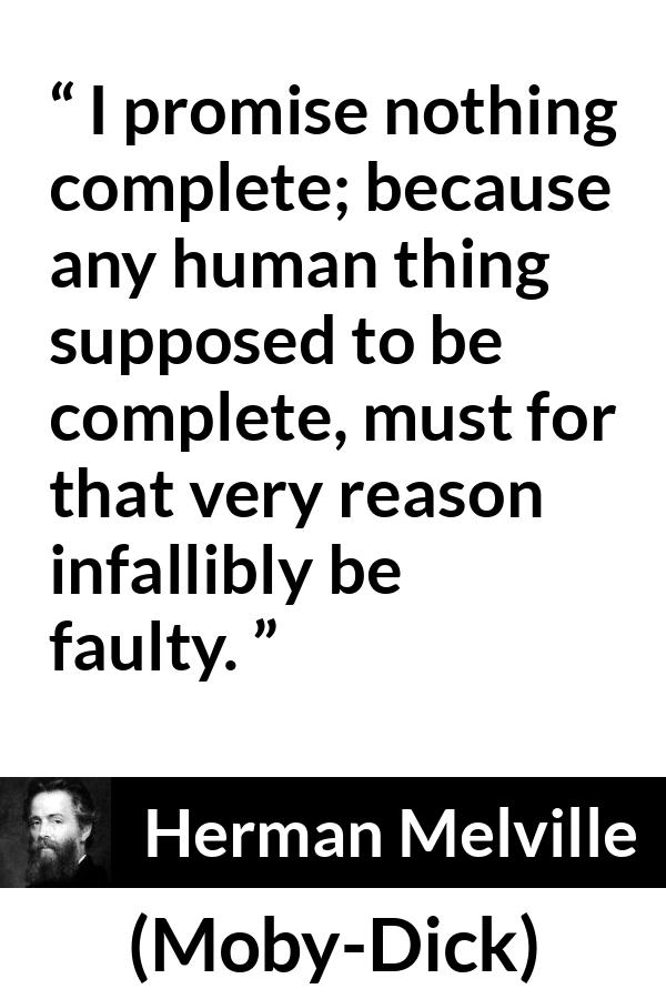 Herman Melville - Moby-Dick - I promise nothing complete; because any human thing supposed to be complete, must for that very reason infallibly be faulty.