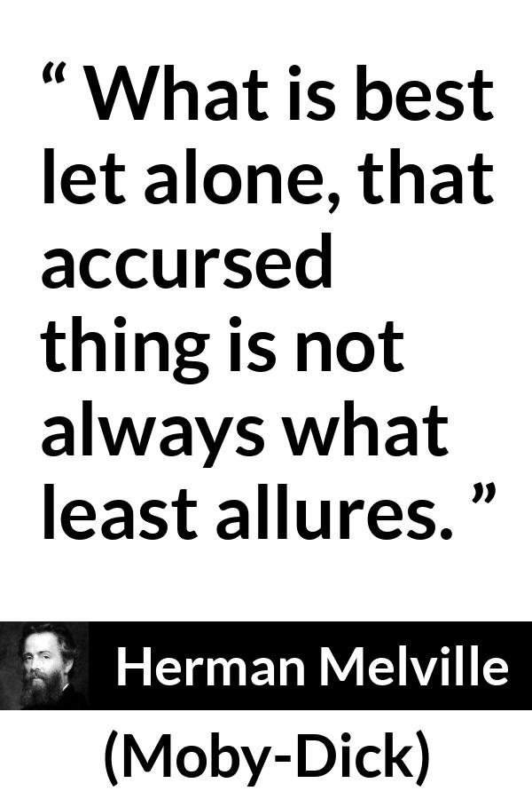 Herman Melville - Moby-Dick - What is best let alone, that accursed thing is not always what least allures.