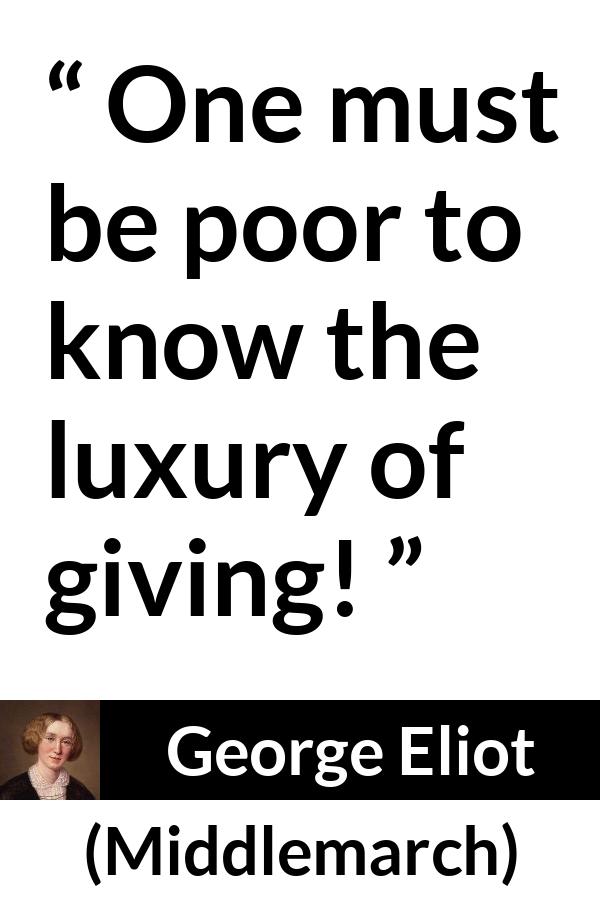George Eliot - Middlemarch - One must be poor to know the luxury of giving!