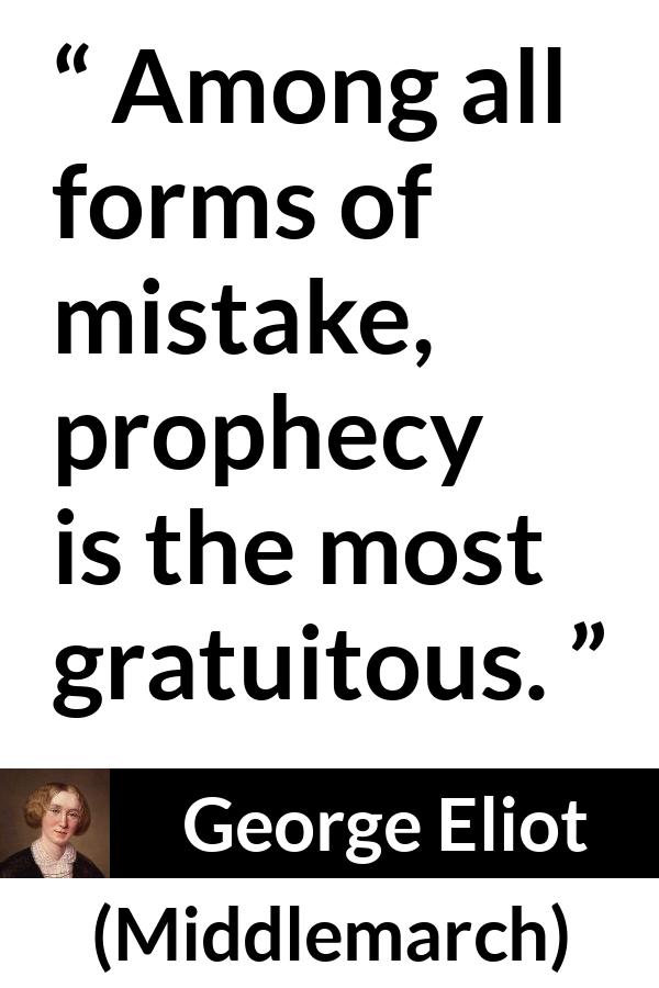 George Eliot - Middlemarch - Among all forms of mistake, prophecy is the most gratuitous.