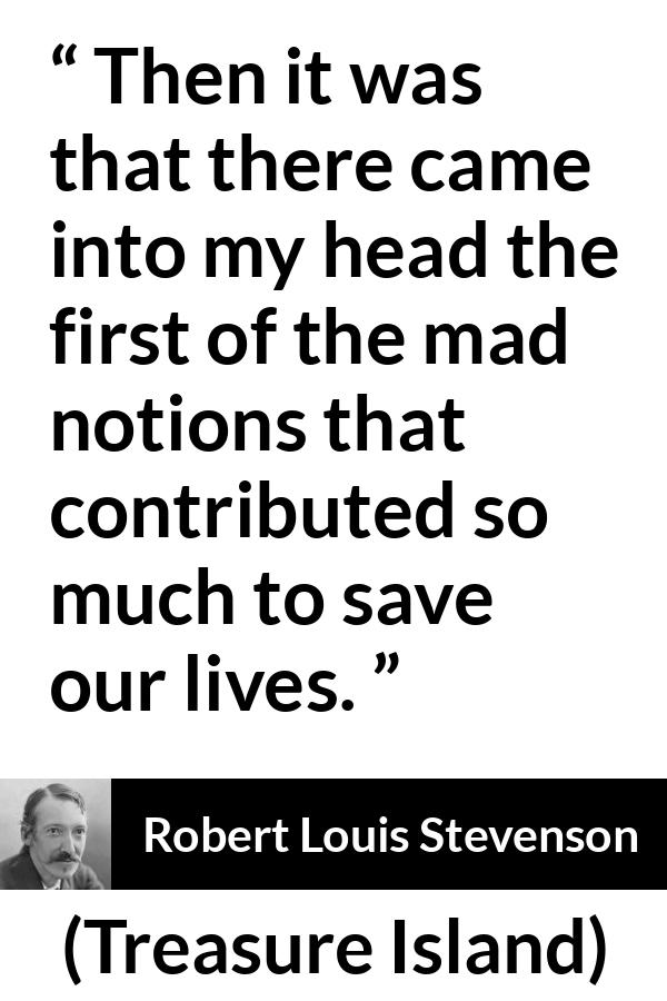 Robert Louis Stevenson - Treasure Island - Then it was that there came into my head the first of the mad notions that contributed so much to save our lives.
