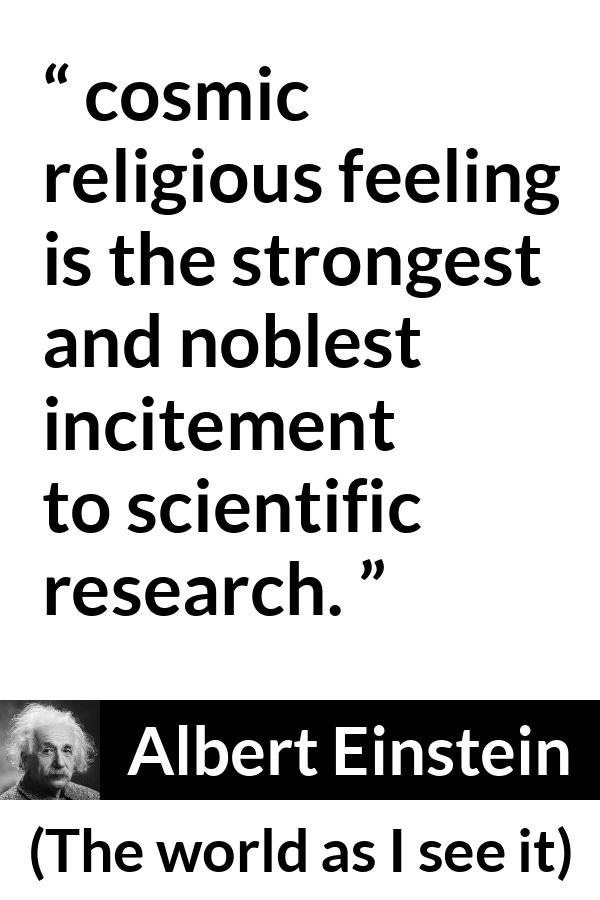 Albert Einstein - The world as I see it - On the other hand, I maintain that cosmic religious feeling is the strongest and noblest incitement to scientific research.