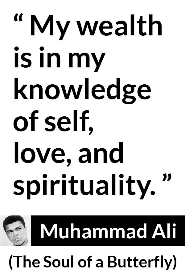 Muhammad Ali - The Soul of a Butterfly - My wealth is in my knowledge of self, love, and spirituality.