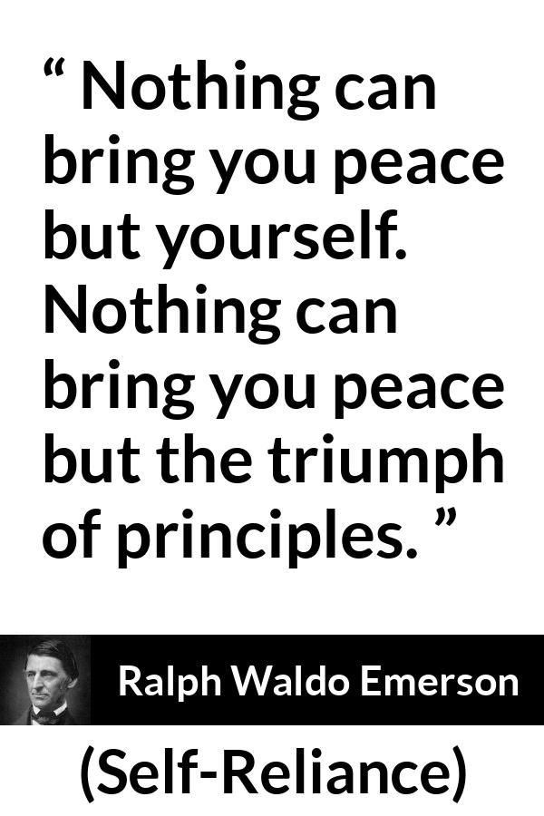 Ralph Waldo Emerson - Self-Reliance - Nothing can bring you peace but yourself. Nothing can bring you peace but the triumph of principles.