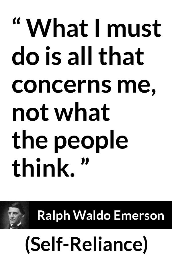 Ralph Waldo Emerson - Self-Reliance - What I must do is all that concerns me, not what the people think.