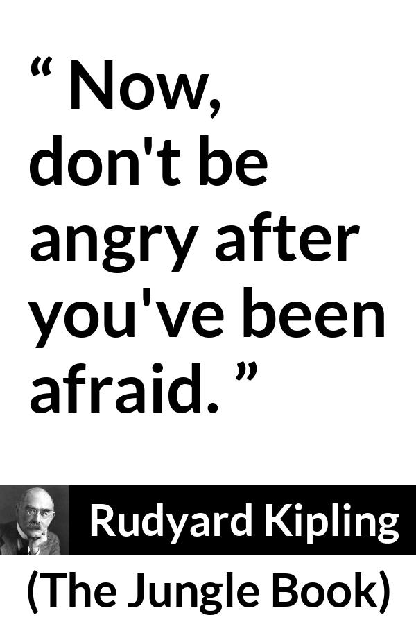 Rudyard Kipling - The Jungle Book - Now, don't be angry after you've been afraid.