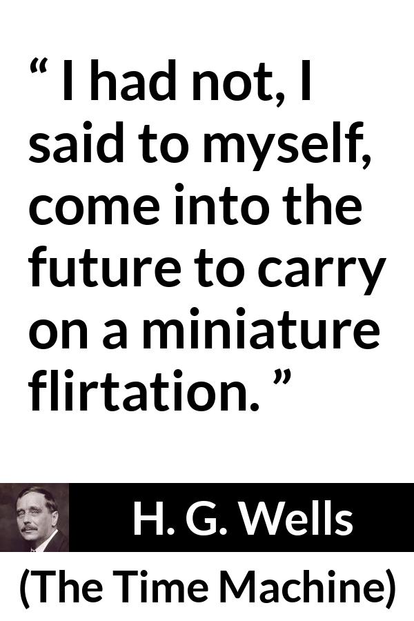 H. G. Wells - The Time Machine - I had not, I said to myself, come into the future to carry on a miniature flirtation.