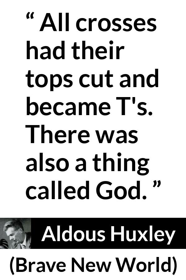 Aldous Huxley - Brave New World - All crosses had their tops cut and became T's. There was also a thing called God.