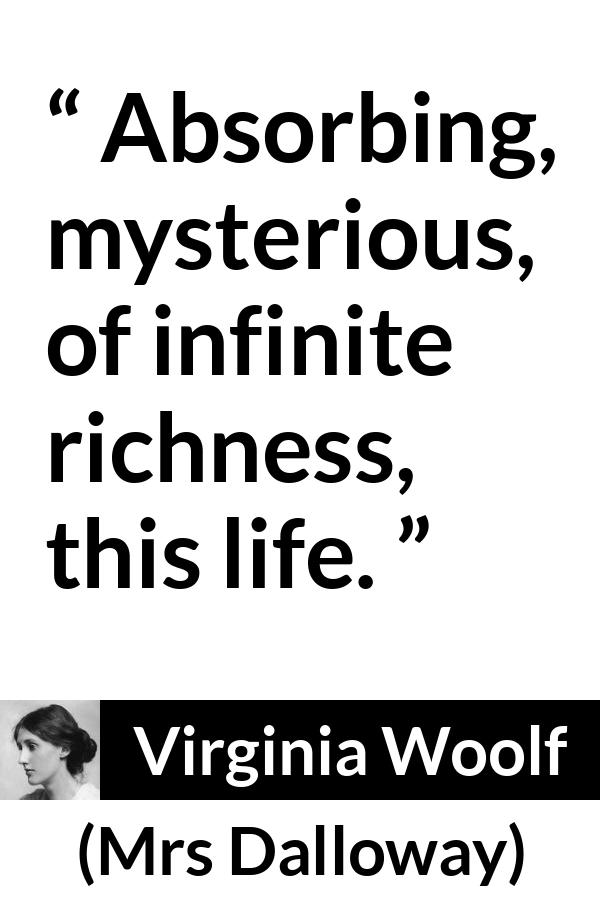 Virginia Woolf - Mrs Dalloway - Absorbing, mysterious, of infinite richness, this life.