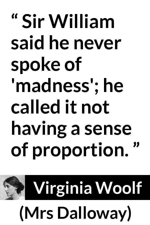 Virginia Woolf - Mrs Dalloway - Sir William said he never spoke of madness; he called it not having a sense of proportion.