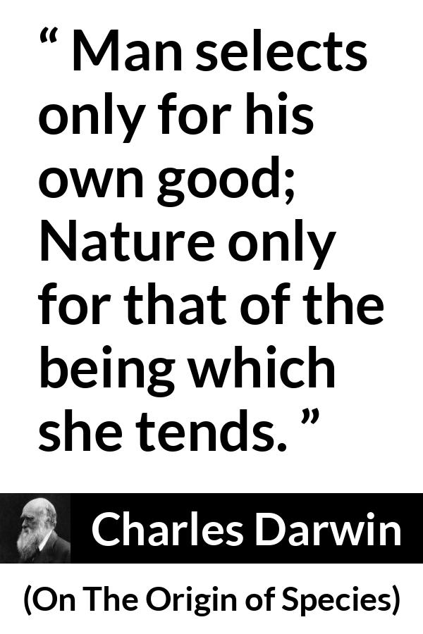 Charles Darwin - On The Origin of Species - Man selects only for his own good; Nature only for that of the being which she tends.