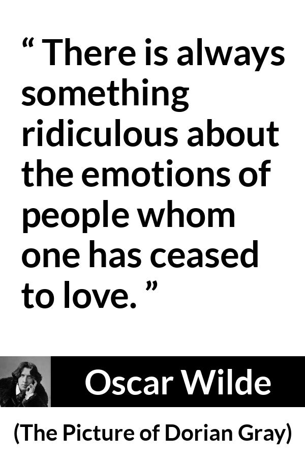 Oscar Wilde - The Picture of Dorian Gray - There is always something ridiculous about the emotions of people whom one has ceased to love.