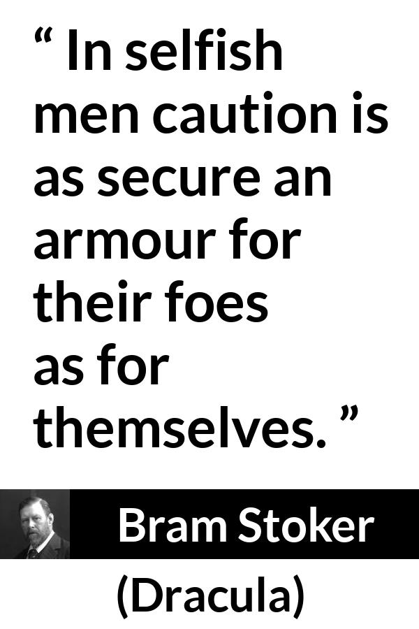Bram Stoker - Dracula - In selfish men caution is as secure an armour for their foes as for themselves.